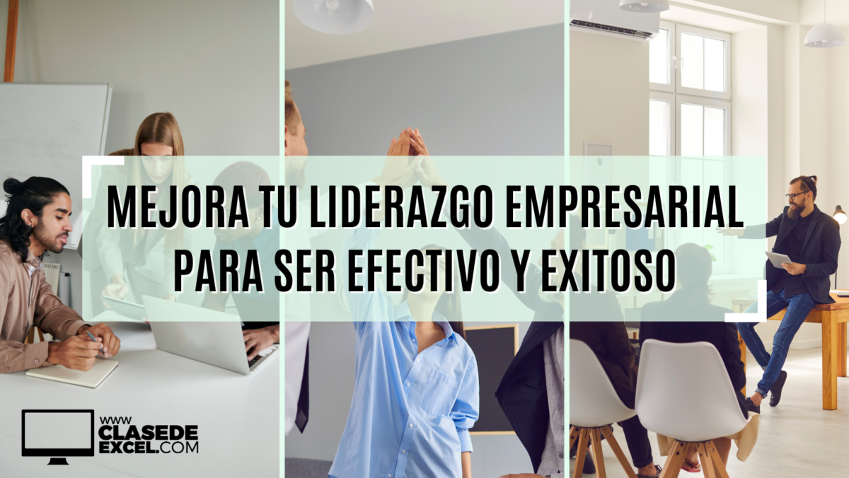 Mejora tu liderazgo empresarial para ser efectivo y exitoso