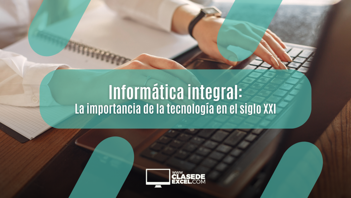 Informática integral: la importancia de la tecnología en el siglo XXI