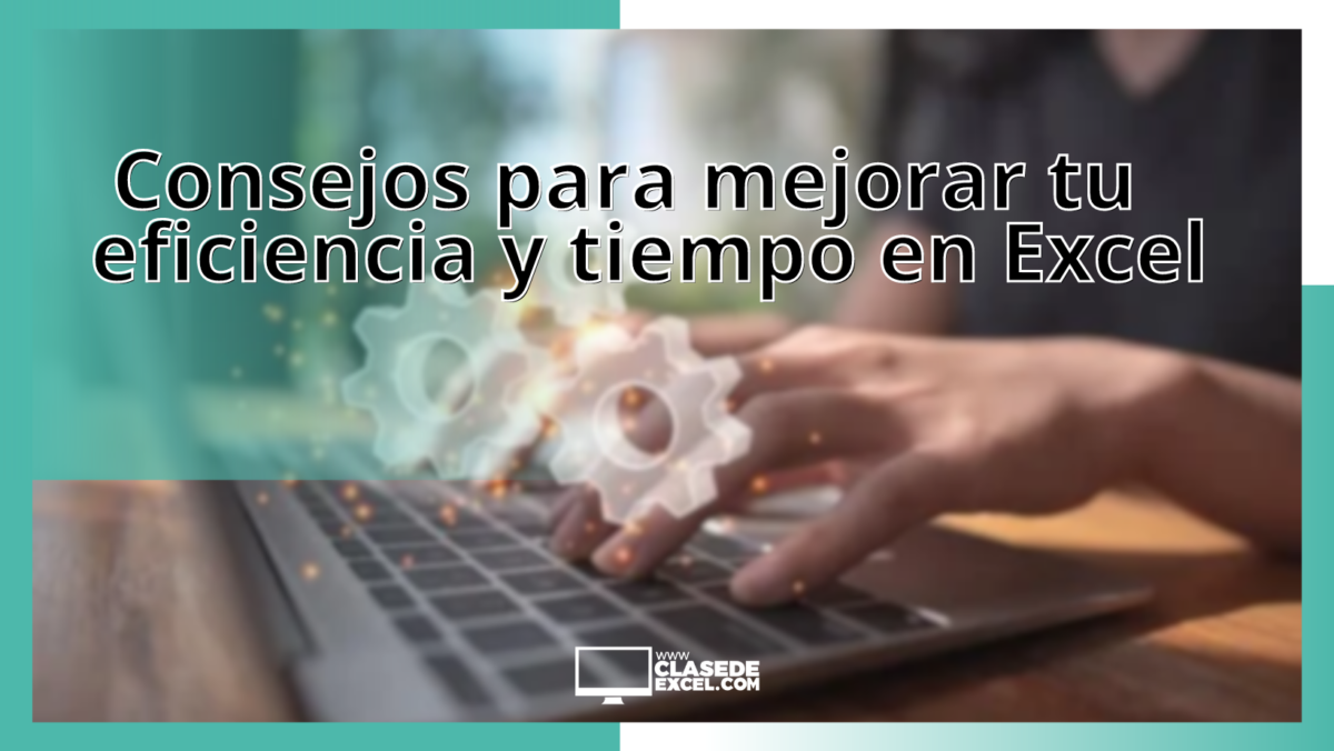 Consejos para mejorar tu eficiencia y tiempo en Excel