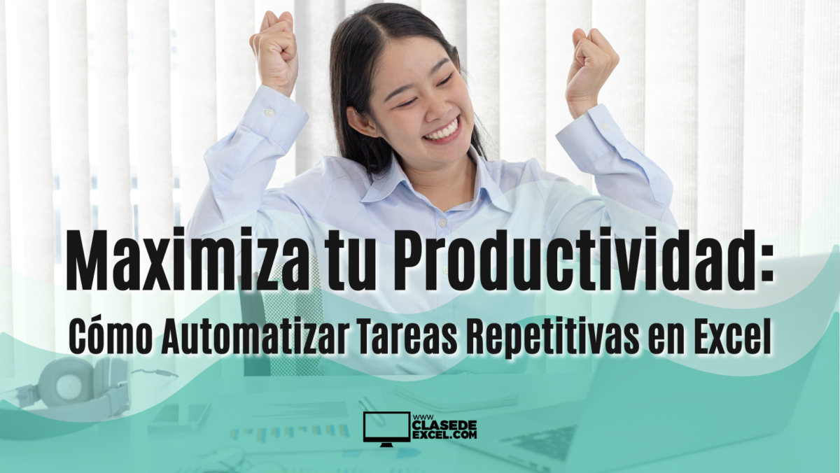 Maximiza tu Productividad: Cómo Automatizar Tareas Repetitivas en Excel