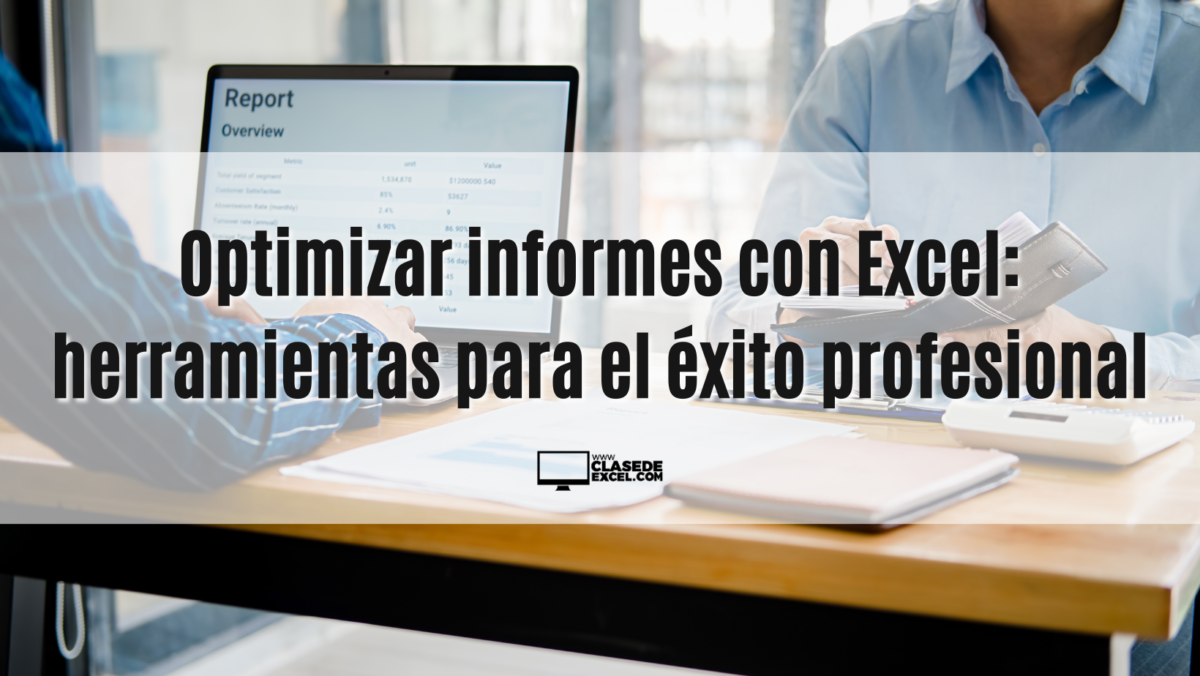 Optimizar informes con Excel: herramientas para el éxito profesional